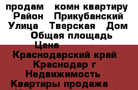 продам 1 комн.квартиру › Район ­ Прикубанский › Улица ­ Тверская › Дом ­ 21 › Общая площадь ­ 40 › Цена ­ 1 750 000 - Краснодарский край, Краснодар г. Недвижимость » Квартиры продажа   . Краснодарский край,Краснодар г.